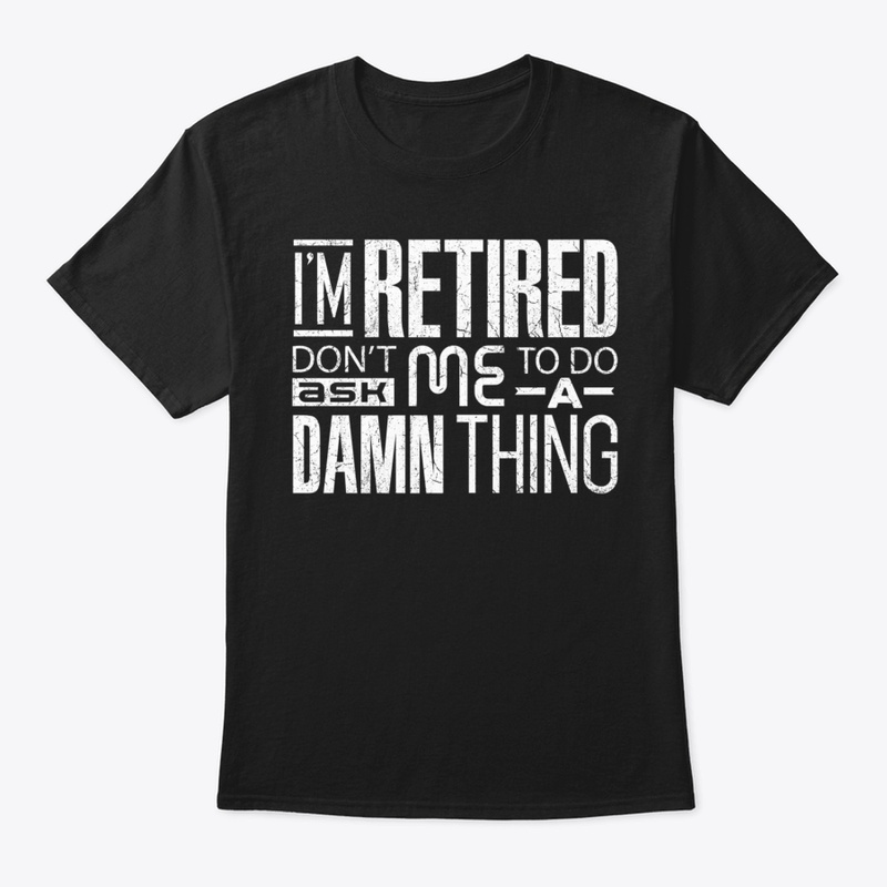 🎁 New I'm Retired Don't Ask Me To Do A 