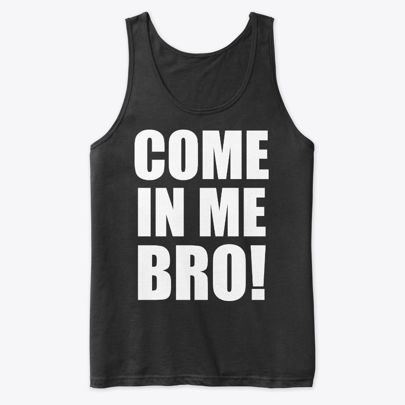 COME IN ME BRO funny gay LGBT