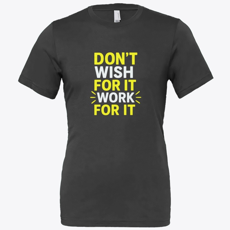 Don't Wish For It, Work For–Motivational