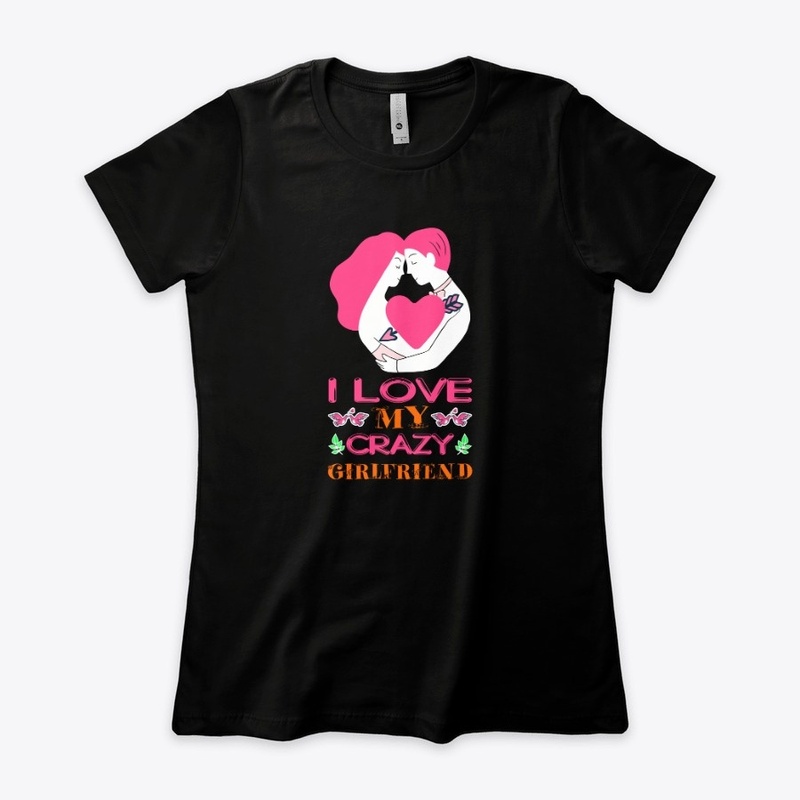 i love my crazy girlfriend t shirt