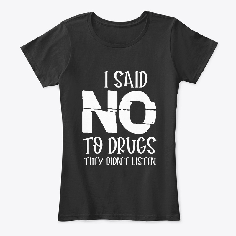 I SAID NO TO DRUGS THEY DIDN'T LISTEN