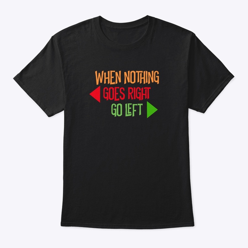 WHEN NOTHING GOES RIGHT, GO LEFT