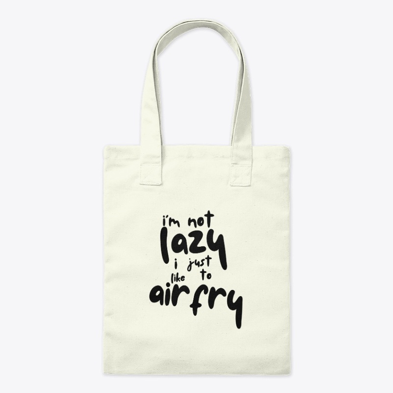 Im Not Lazy I Like To Air Fry