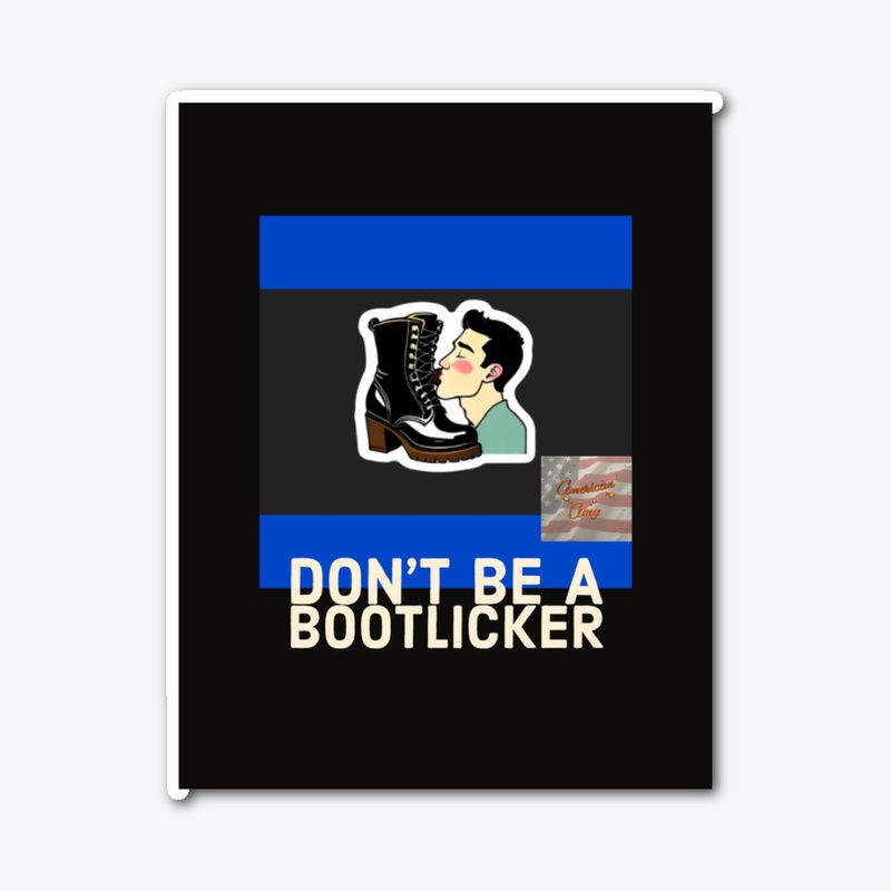 DON’T BE A BOOTLICKER 