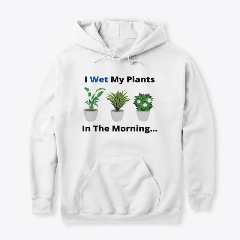 I Wet My Plants In The Morning..