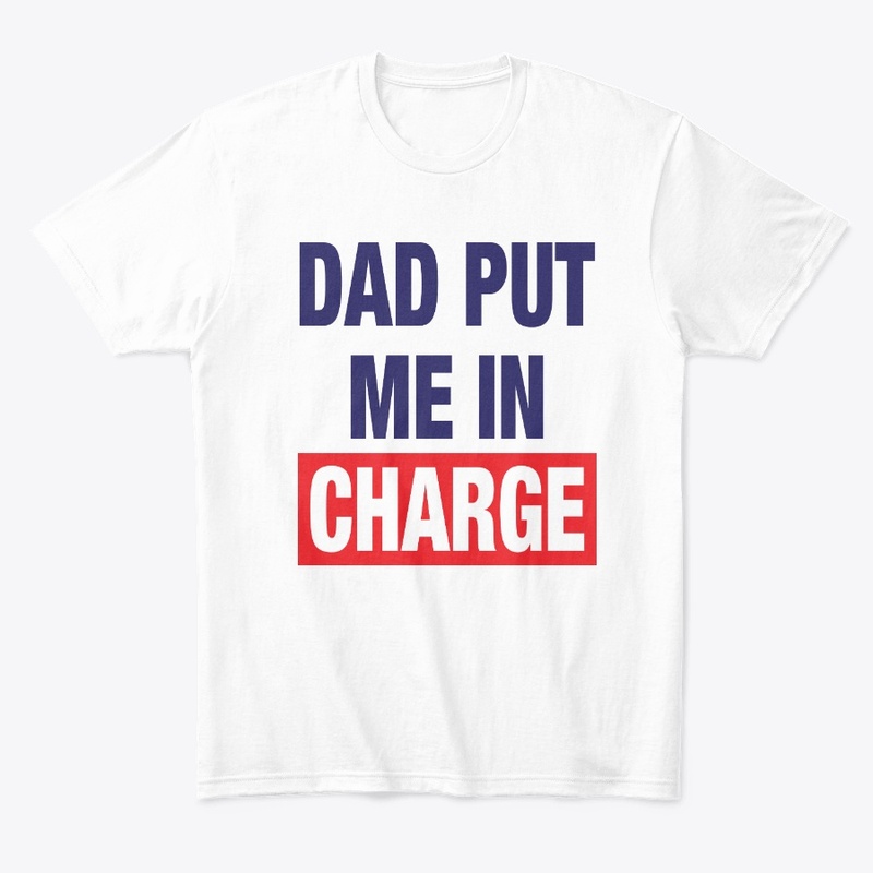 Dad Put Me In Charge Shirt