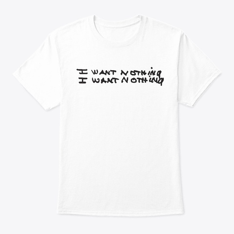 I Want Nothing White T-Shirt Front