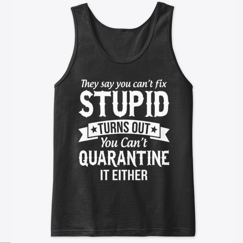 cant fix stupid and quarantine shirt