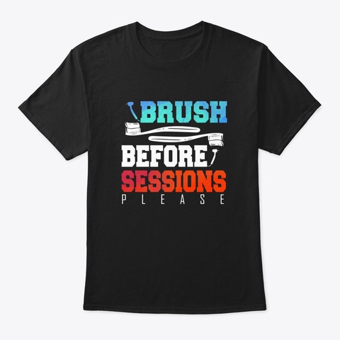 Funny Dentist Brush Before Session Gift  Black T-Shirt Front