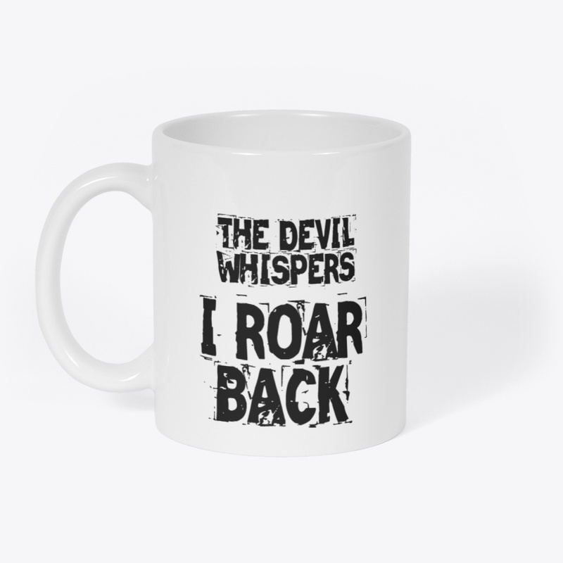 THE DEVIL WHISPERS, I ROAR BACK