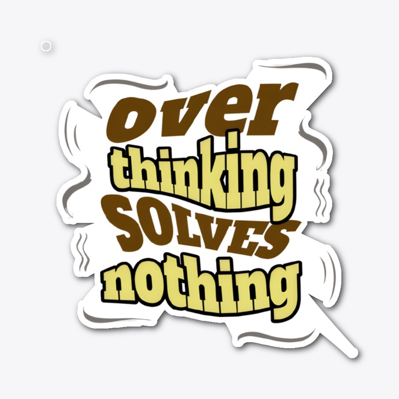 Over thinking Solves Nothing 