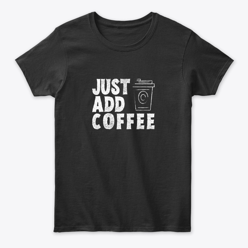 Just Add Coffee Funny Shirt