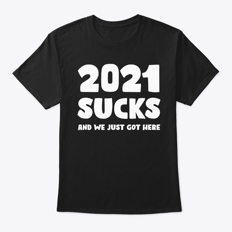 2021 SUCKS AND WE  JUST GOT HERE T-SHIRT