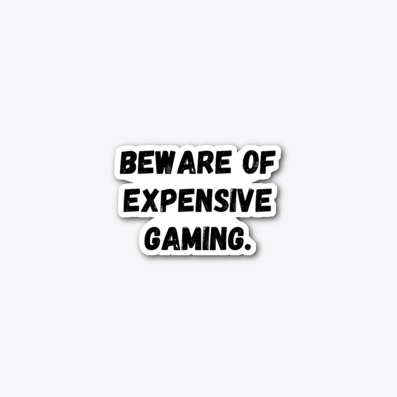 Beware of Expensive gaming.
