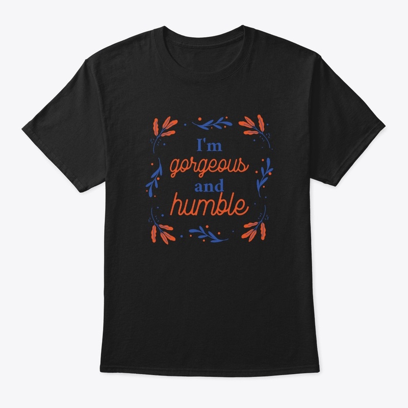 I'm gorgeous and humble :D