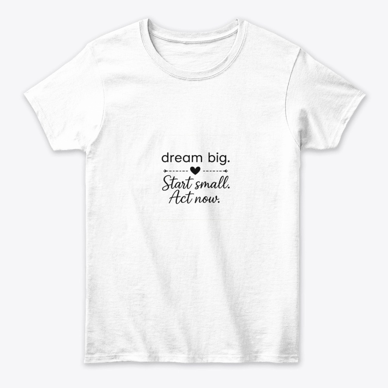 Dream Big Start Small Act Now 