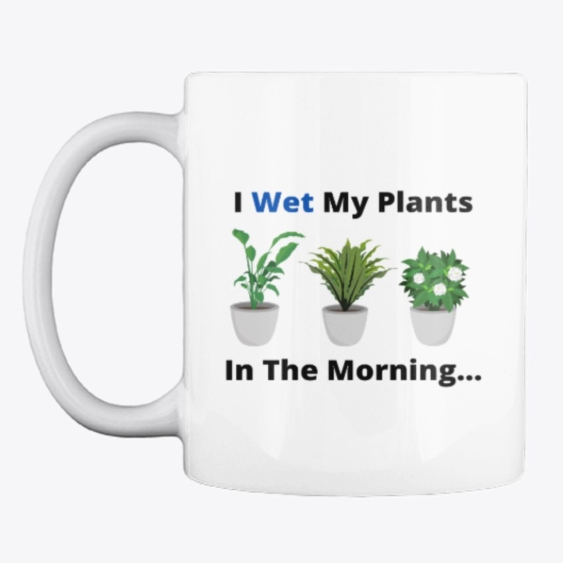 I Wet My Plants In The Morning..
