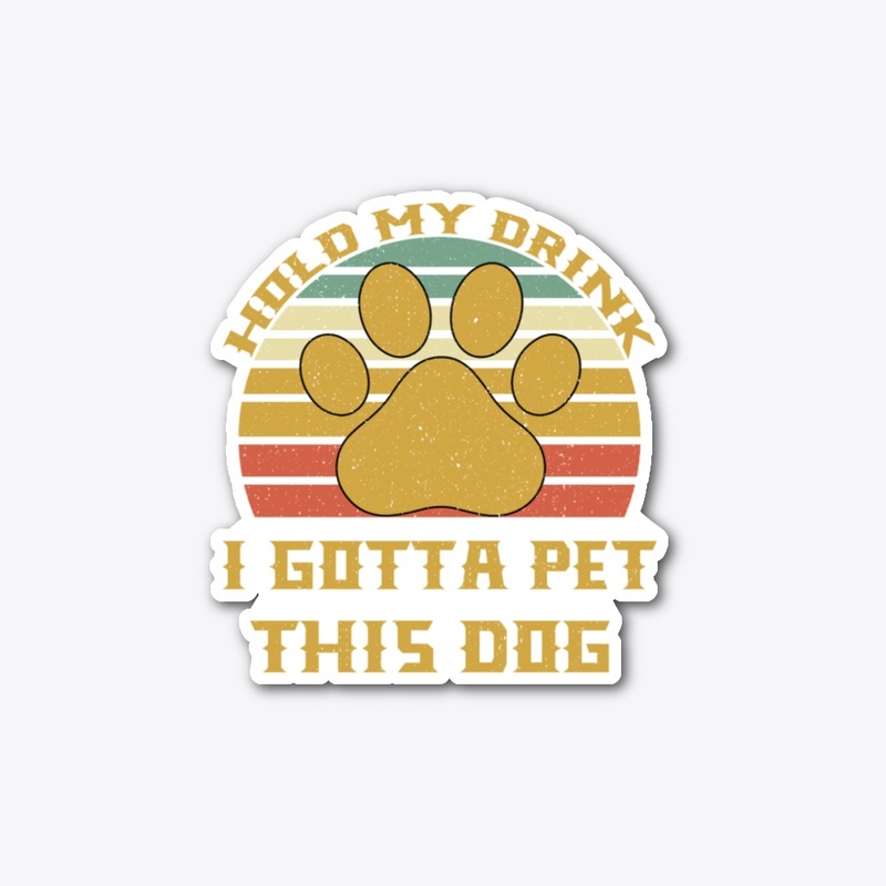 Hold My Drink I Gotta Pet This Dog