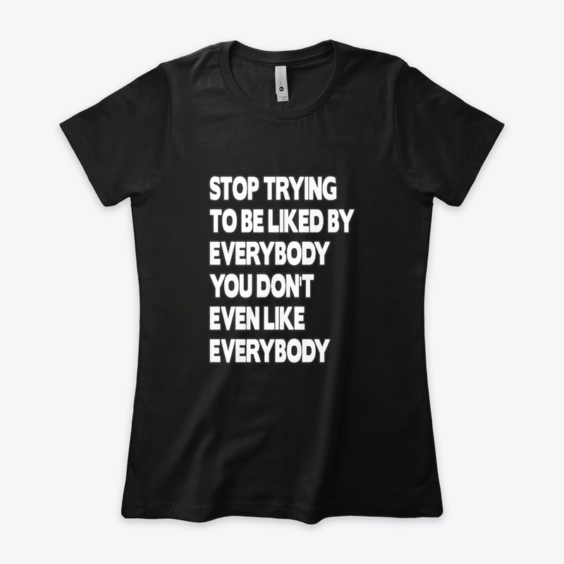 Stop Trying To Be Liked By Everybody Tee