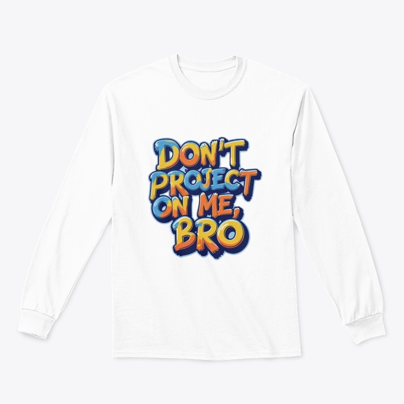 Don't project on me, bro