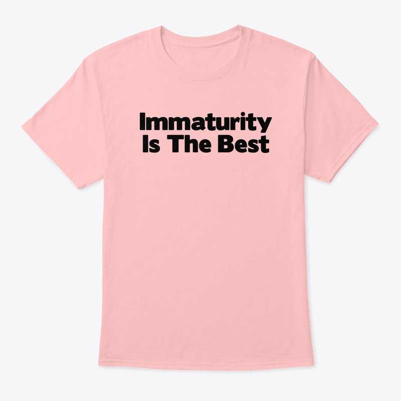 Immaturity Is The Best T-Shirt