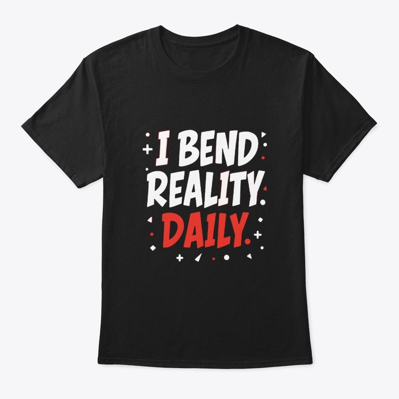 I bend reality daily 