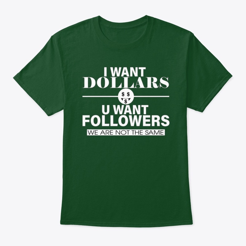 I WANT DOLLARS YOU WANT FOLLOWERS