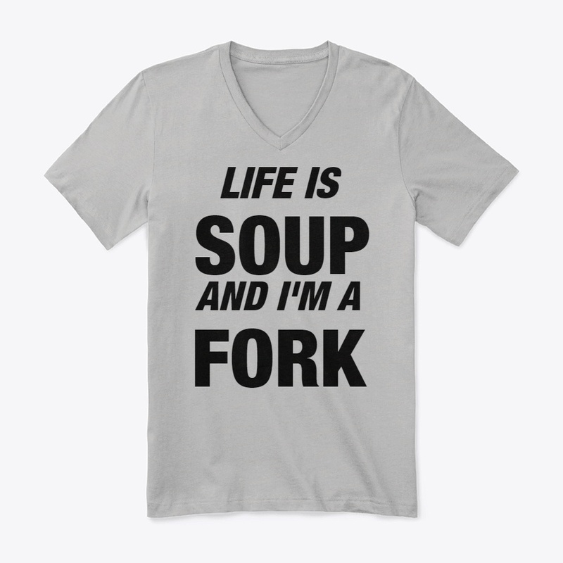 Life is Soup and I'm a Fork