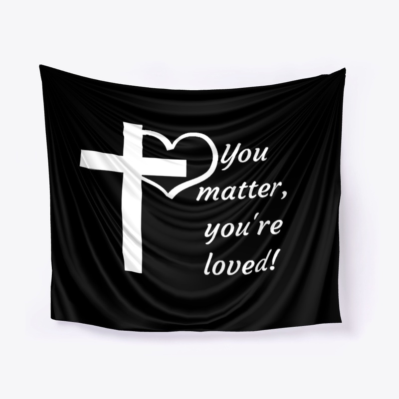 You matter, you're loved!