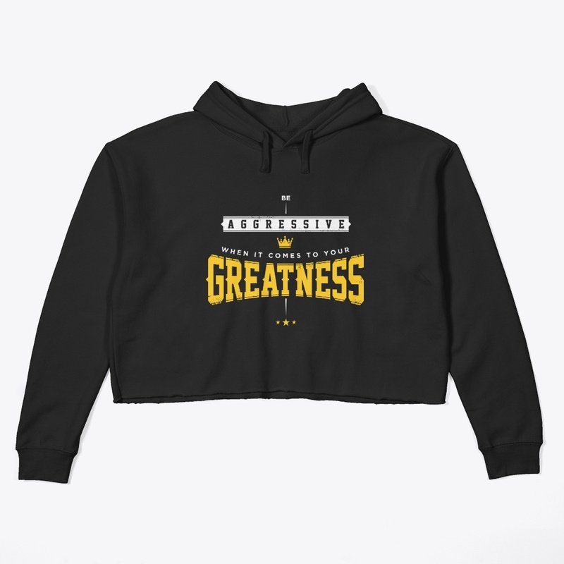 Be aggressive when it come to greatness