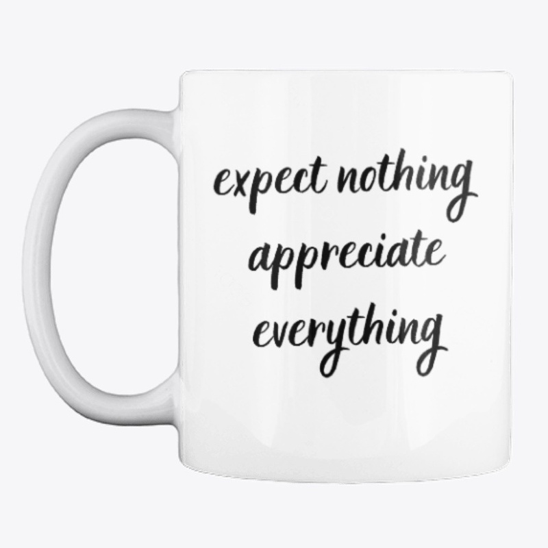 Expect Nothing Appreciate Everything