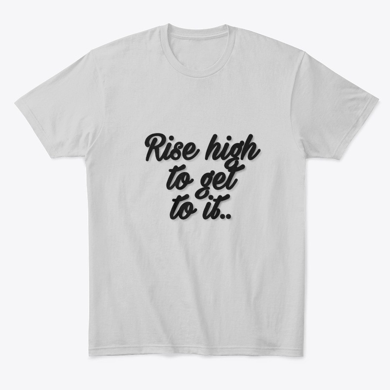 Rise high to get to it