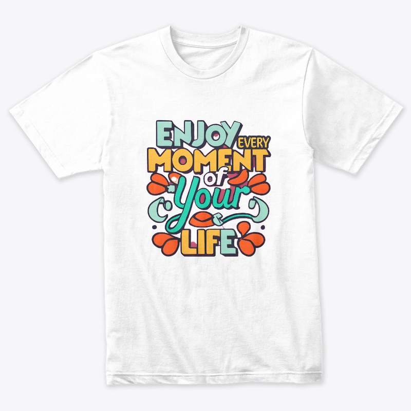 Enjoy Every Moment Of Your Life T-shirt