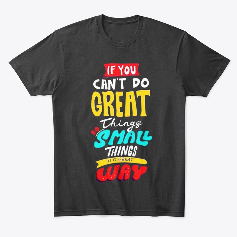 if you can't do great things do a small 